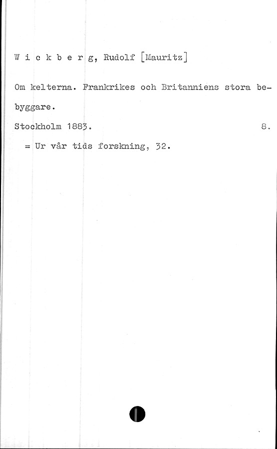  ﻿Wickberg, Rudolf [Mauritz]
Om kelterna. Frankrikes och Britanniens stora be
byggare.
Stockholm 1883.	8
= Ur vår tids forskning, 32.